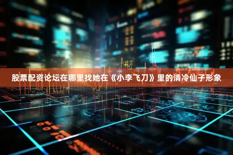 股票配资论坛在哪里找她在《小李飞刀》里的清冷仙子形象