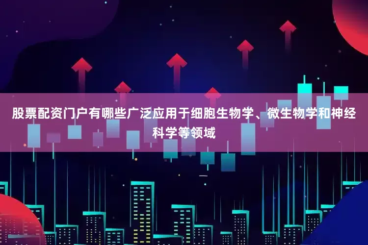 股票配资门户有哪些广泛应用于细胞生物学、微生物学和神经科学等领域