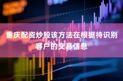 重庆配资炒股该方法在根据待识别客户的交易信息