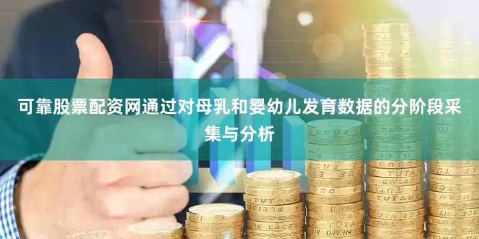 可靠股票配资网通过对母乳和婴幼儿发育数据的分阶段采集与分析