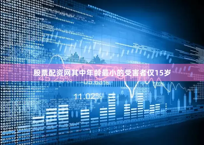 股票配资网其中年龄最小的受害者仅15岁