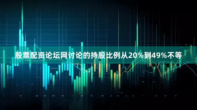 股票配资论坛网讨论的持股比例从20%到49%不等