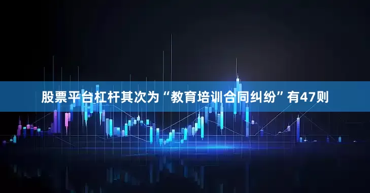 股票平台杠杆其次为“教育培训合同纠纷”有47则