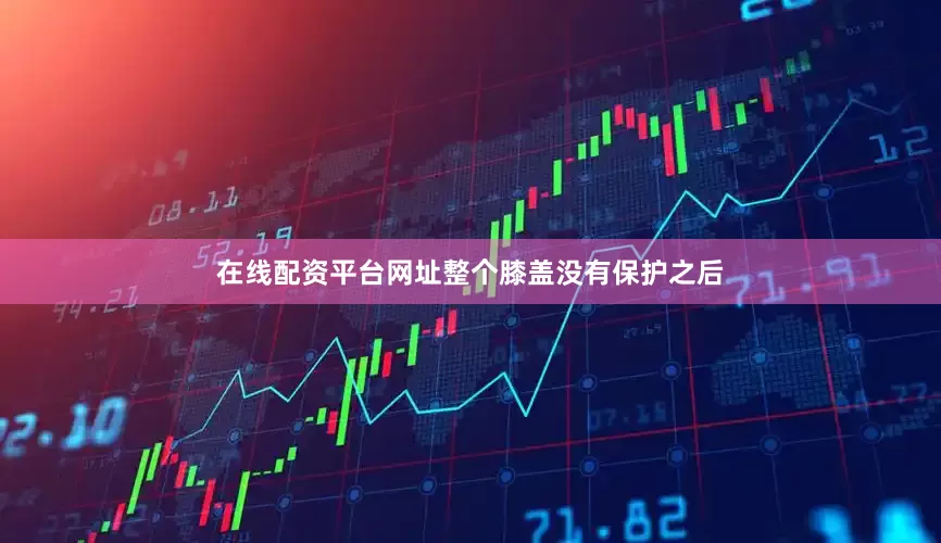 在线配资平台网址整个膝盖没有保护之后