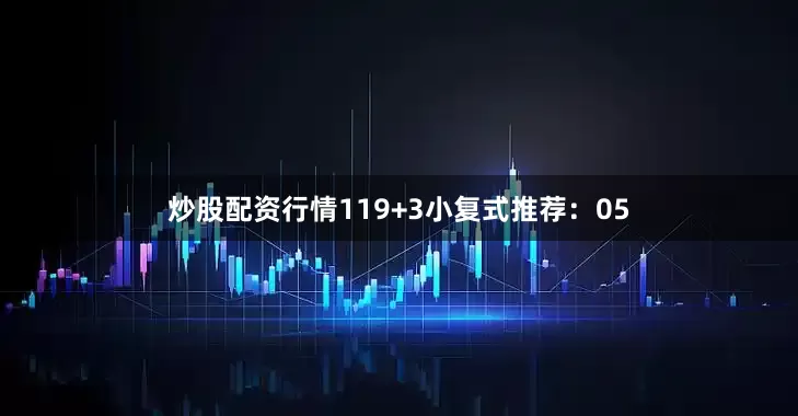 炒股配资行情11　　9+3小复式推荐：　　05