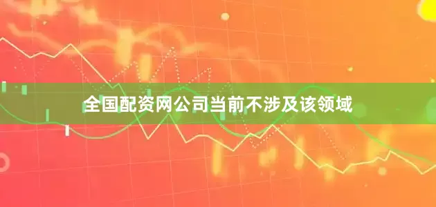 全国配资网公司当前不涉及该领域