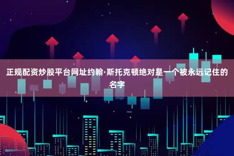 正规配资炒股平台网址约翰·斯托克顿绝对是一个被永远记住的名字