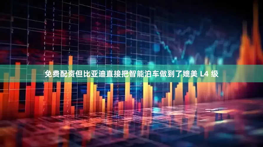 免费配资但比亚迪直接把智能泊车做到了媲美 L4 级