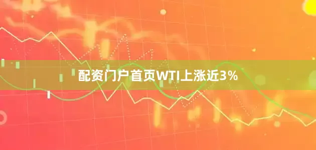 配资门户首页　　WTI上涨近3%