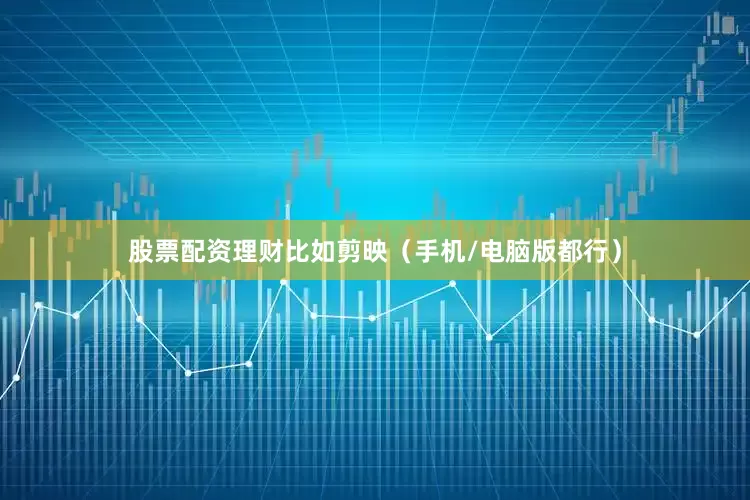 股票配资理财比如剪映（手机/电脑版都行）