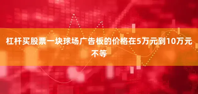 杠杆买股票一块球场广告板的价格在5万元到10万元不等