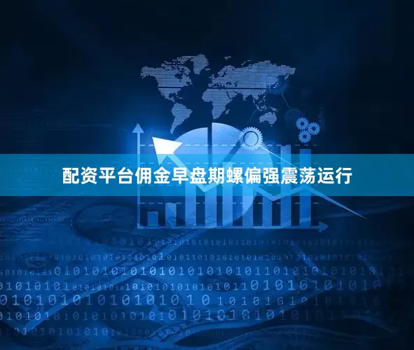 配资平台佣金早盘期螺偏强震荡运行