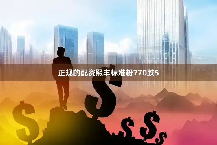 正规的配资熙丰标准粉770跌5