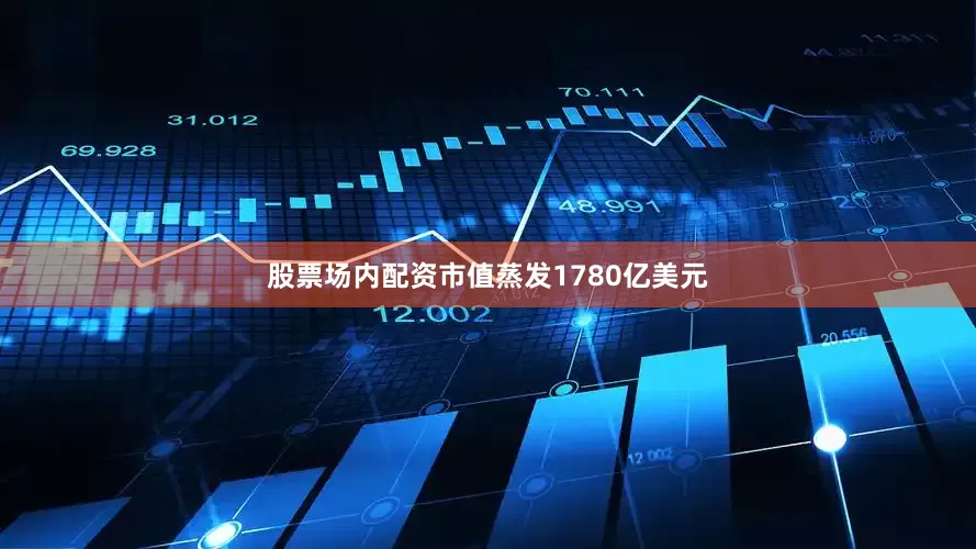 股票场内配资市值蒸发1780亿美元