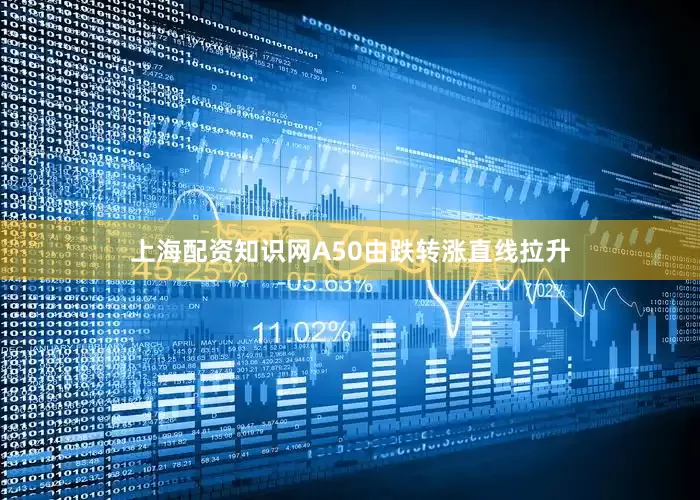 上海配资知识网A50由跌转涨直线拉升