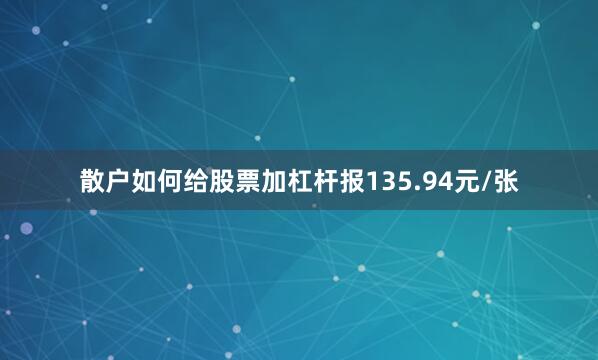 散户如何给股票加杠杆报135.94元/张