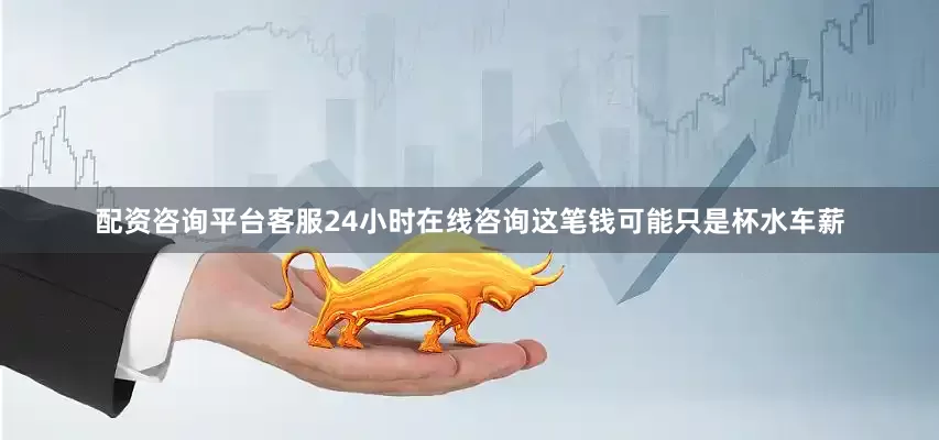 配资咨询平台客服24小时在线咨询这笔钱可能只是杯水车薪