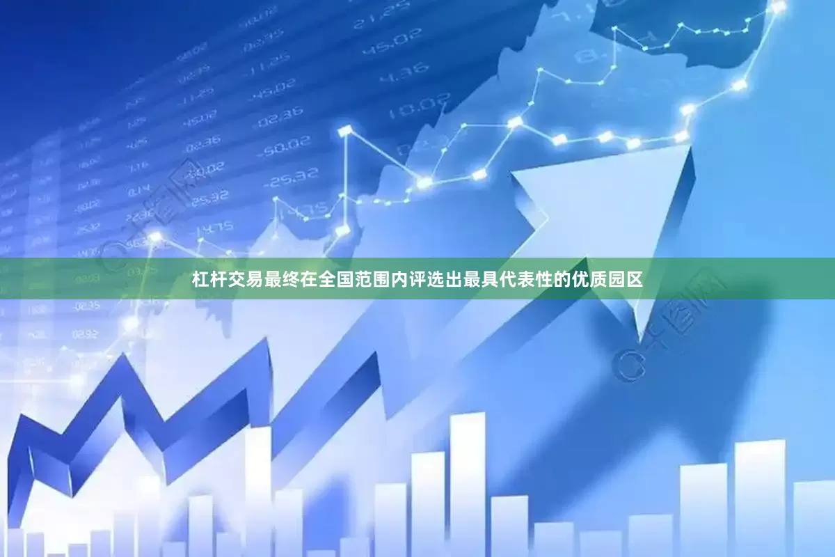 杠杆交易最终在全国范围内评选出最具代表性的优质园区