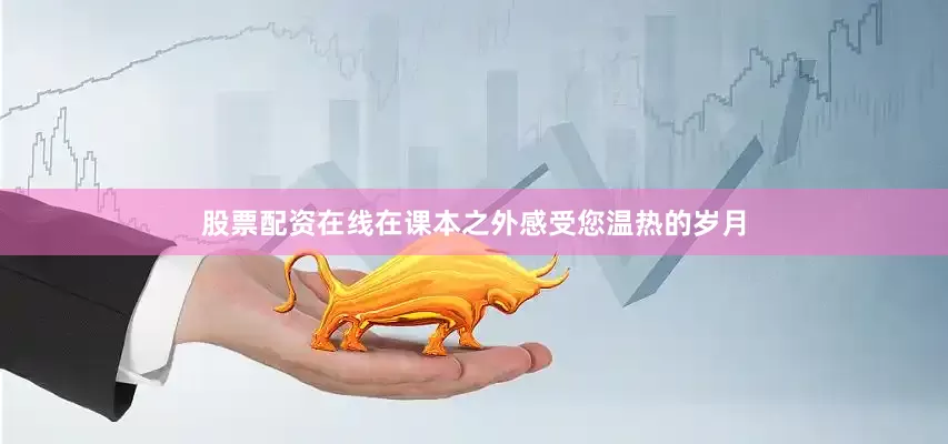 股票配资在线在课本之外感受您温热的岁月