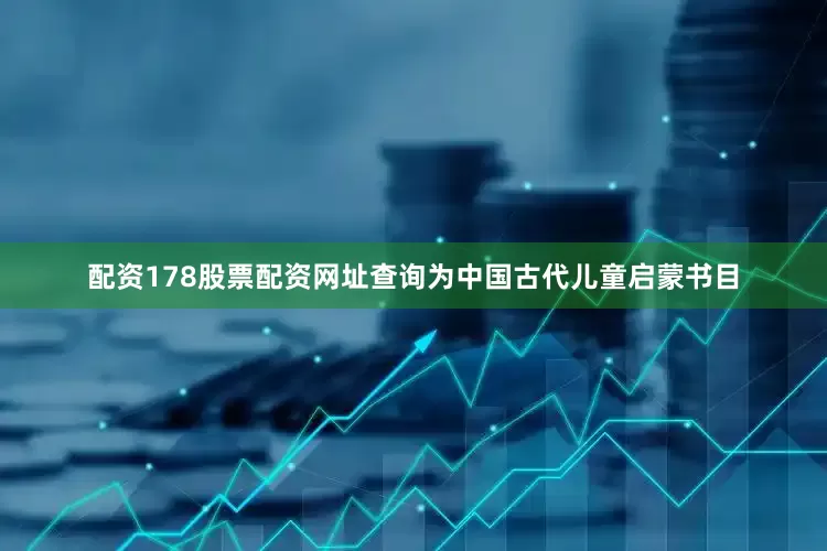 配资178股票配资网址查询为中国古代儿童启蒙书目