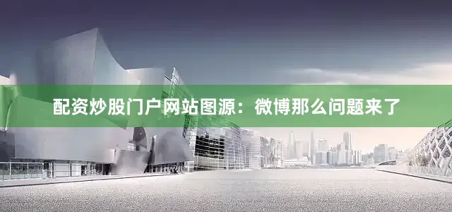 配资炒股门户网站图源：微博那么问题来了