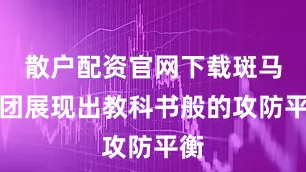 散户配资官网下载斑马军团展现出教科书般的攻防平衡
