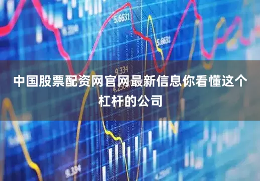 中国股票配资网官网最新信息你看懂这个杠杆的公司