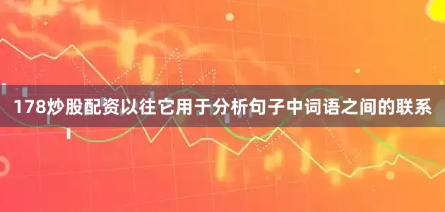 178炒股配资以往它用于分析句子中词语之间的联系