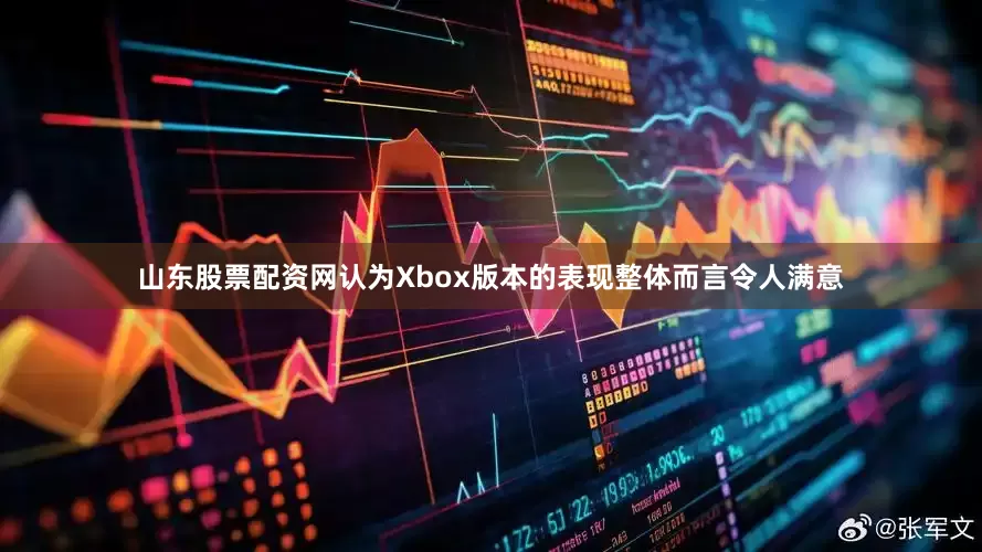 山东股票配资网认为Xbox版本的表现整体而言令人满意